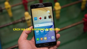 Không thể tin cách hạ cấp Android lại dễ như vậy!