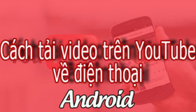 Hướng dẫn tải video từ Youtube trên thiết bị Android một cách nhanh chóng