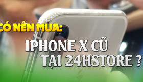 Tại sao lại nên mua iPhone X cũ tại 24hStore?