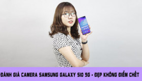 Đánh giá Camera Galaxy S10 5G, Uy tín DxOMark có khi nào sai?