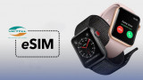 eSim đã khả dụng trên Apple Watch, các iFan hò reo vui mừng!