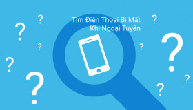 Cách tìm được điện thoại bị mất ngay cả khi ngắt kết nối