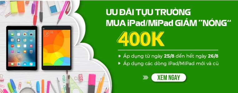 Ưu đãi tựu trường - iPad/MiPad giảm nóng 400k chuong trinh uu dai tuu truong-mipad/ipad giam 400k-chi 2 ngay duy nhat